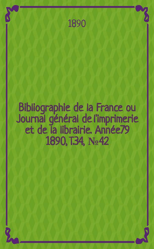 Bibliographie de la France ou Journal général de l'imprimerie et de la librairie. Année79 1890, T.34, №42