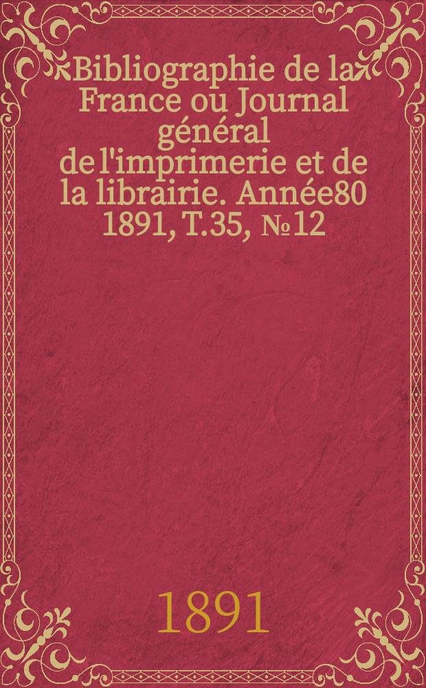 Bibliographie de la France ou Journal général de l'imprimerie et de la librairie. Année80 1891, T.35, №12