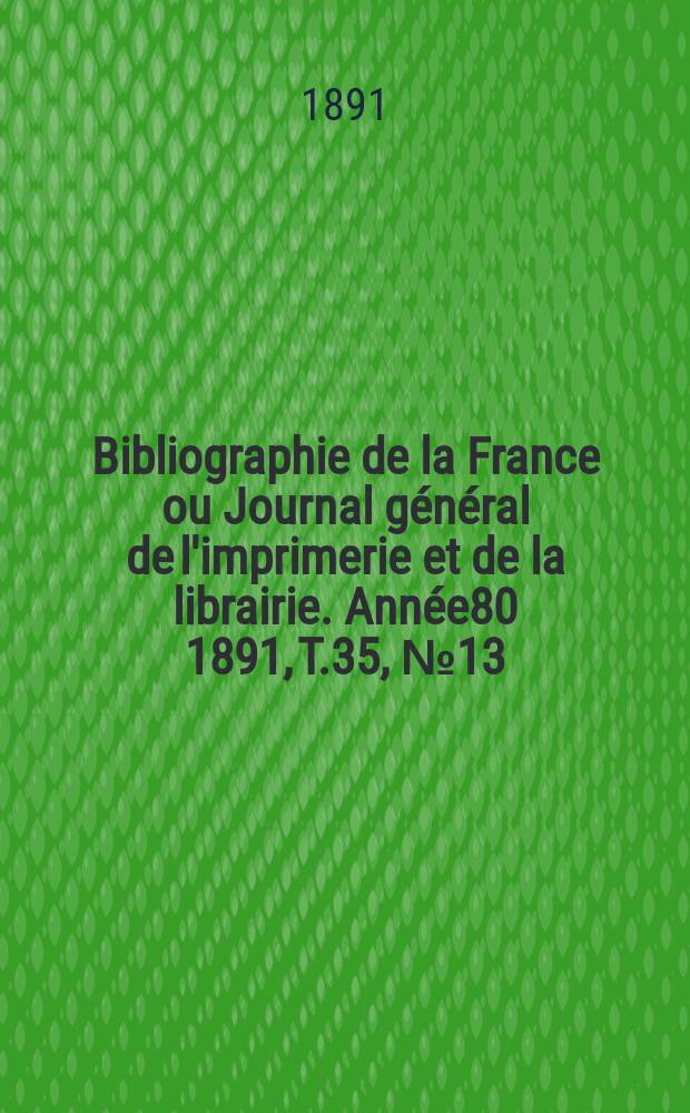 Bibliographie de la France ou Journal général de l'imprimerie et de la librairie. Année80 1891, T.35, №13
