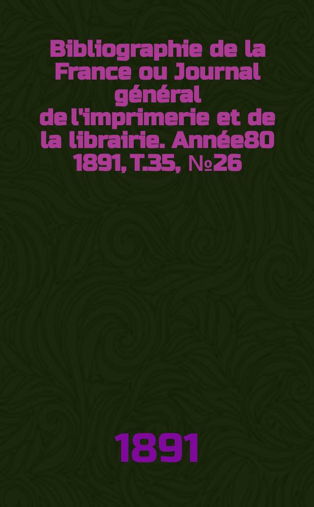 Bibliographie de la France ou Journal général de l'imprimerie et de la librairie. Année80 1891, T.35, №26