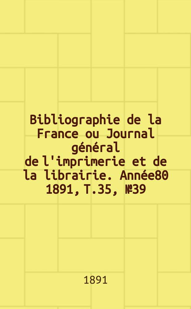 Bibliographie de la France ou Journal général de l'imprimerie et de la librairie. Année80 1891, T.35, №39