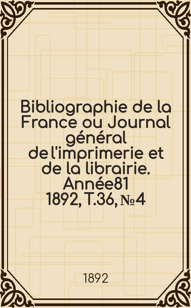 Bibliographie de la France ou Journal général de l'imprimerie et de la librairie. Année81 1892, T.36, №4
