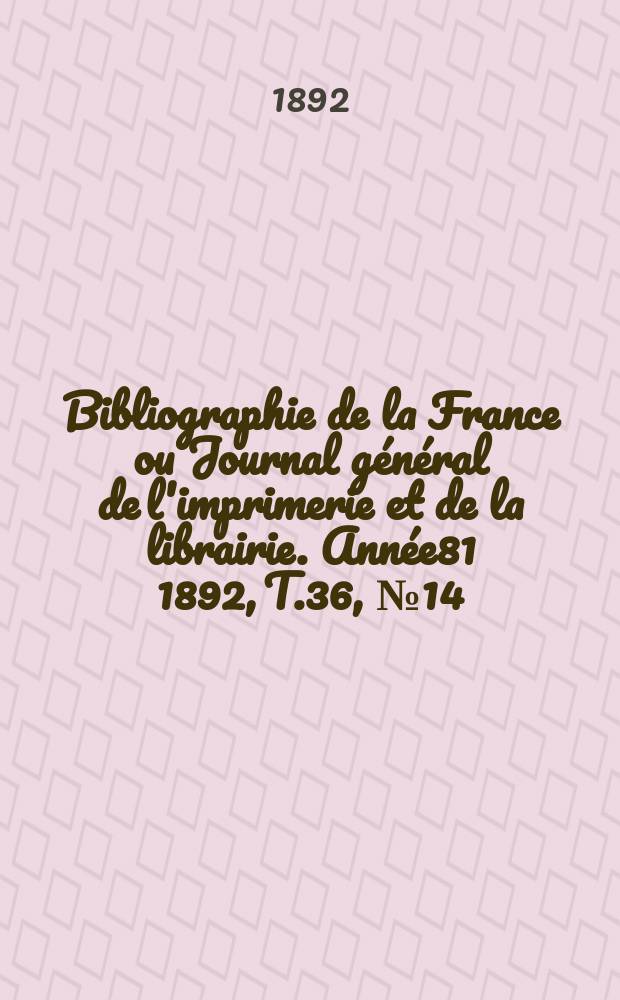 Bibliographie de la France ou Journal général de l'imprimerie et de la librairie. Année81 1892, T.36, №14