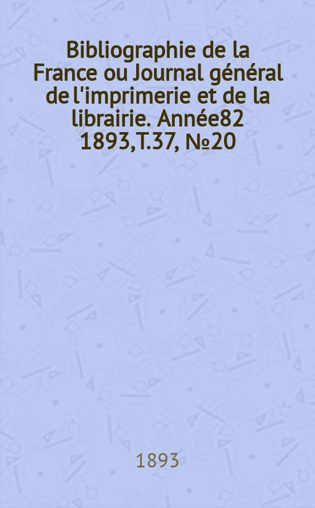 Bibliographie de la France ou Journal général de l'imprimerie et de la librairie. Année82 1893, T.37, №20