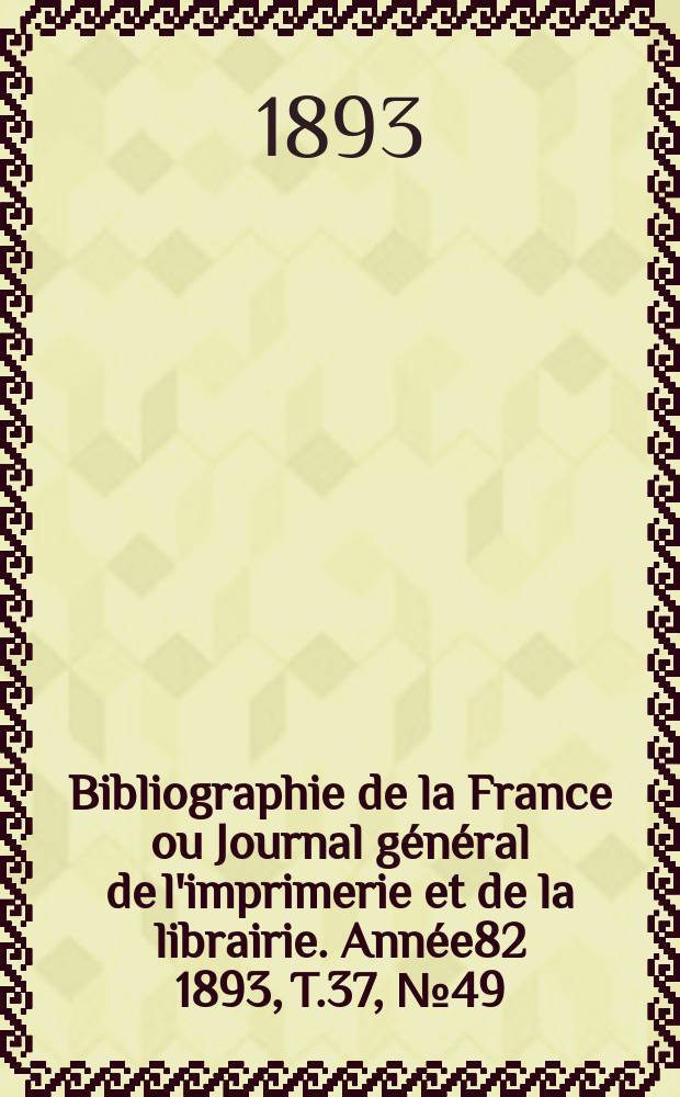 Bibliographie de la France ou Journal général de l'imprimerie et de la librairie. Année82 1893, T.37, №49