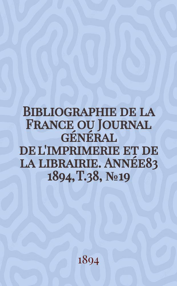 Bibliographie de la France ou Journal général de l'imprimerie et de la librairie. Année83 1894, T.38, №19
