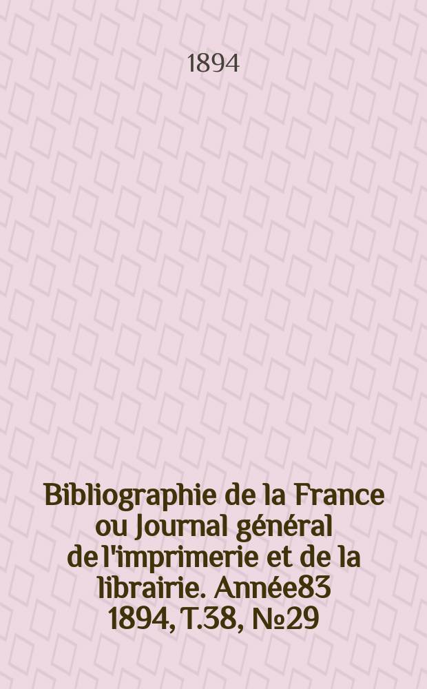 Bibliographie de la France ou Journal g&eacute;n&eacute;ral de l'imprimerie et de la librairie. Ann&eacute;e83 1894, T.38, №29