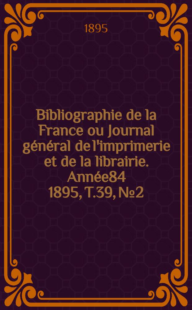 Bibliographie de la France ou Journal général de l'imprimerie et de la librairie. Année84 1895, T.39, №2