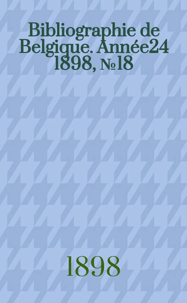 Bibliographie de Belgique. Ann&eacute;e24 1898, №18