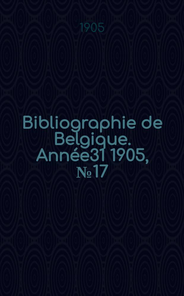 Bibliographie de Belgique. Ann&eacute;e31 1905, №17