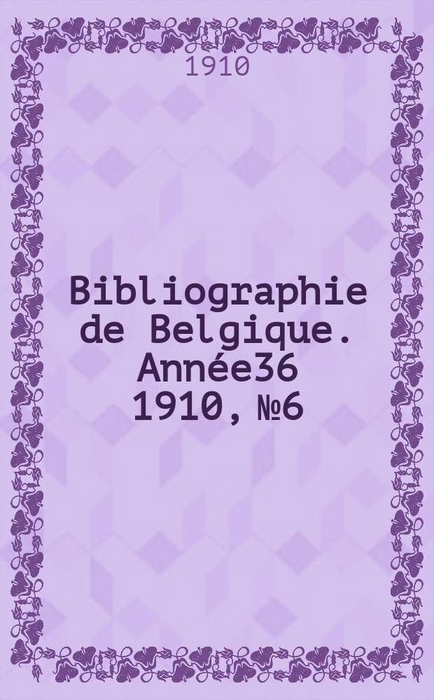 Bibliographie de Belgique. Ann&eacute;e36 1910, №6