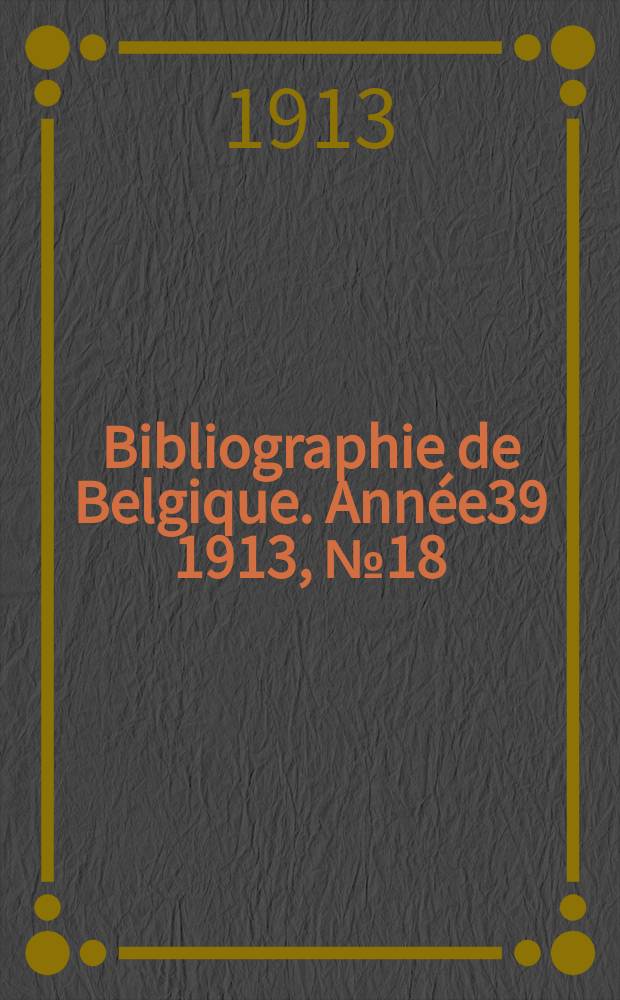 Bibliographie de Belgique. Année39 1913, №18
