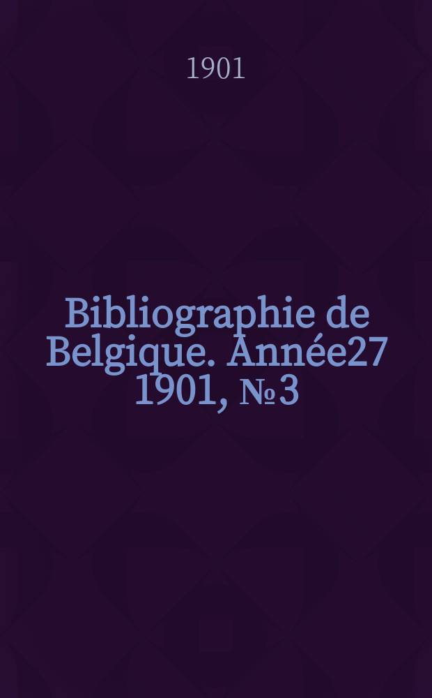Bibliographie de Belgique. Ann&eacute;e27 1901, №3(Mars)