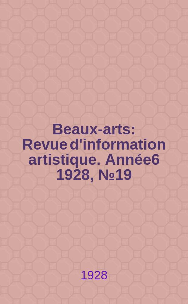 Beaux-arts : Revue d'information artistique. Année6 1928, №19