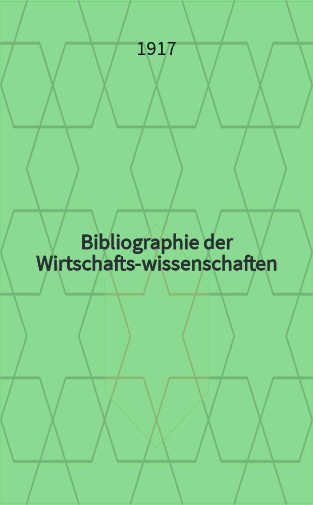 Bibliographie der Wirtschafts-wissenschaften : Vormals Bibliographie der Sozialwissenschaften Zusgest in der Bibl. des Inst, für Weltwirtschaft an der Univ. Kiel. Jg.13 1917, H.12
