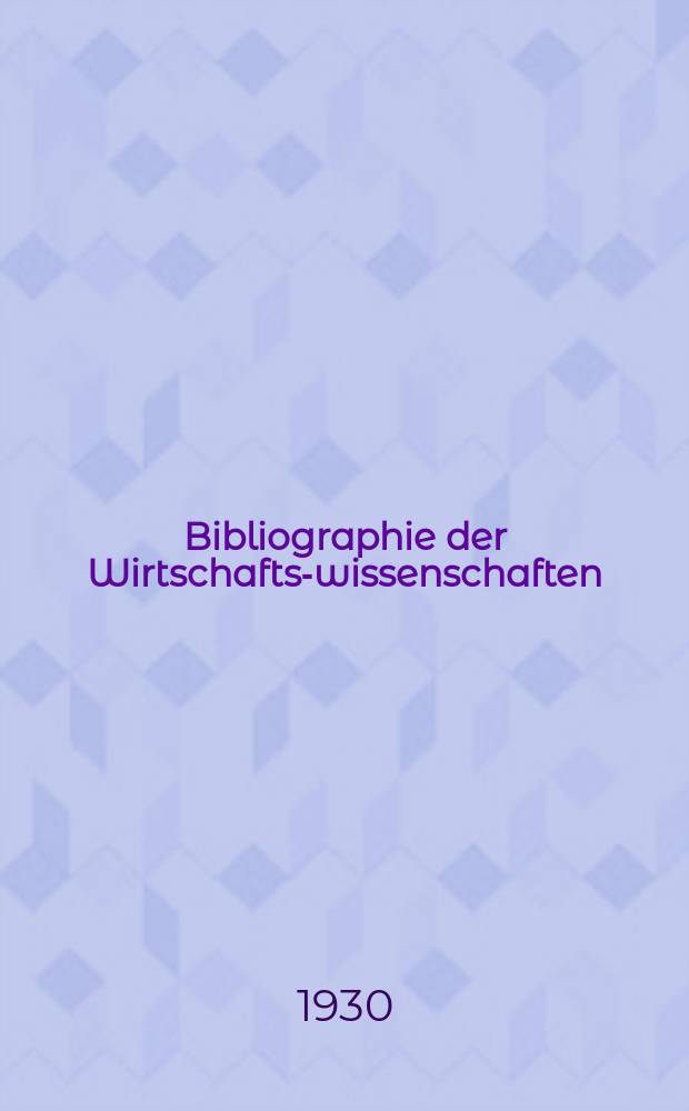 Bibliographie der Wirtschafts-wissenschaften : Vormals Bibliographie der Sozialwissenschaften Zusgest in der Bibl. des Inst, für Weltwirtschaft an der Univ. Kiel. Jg.26 1930, H.7