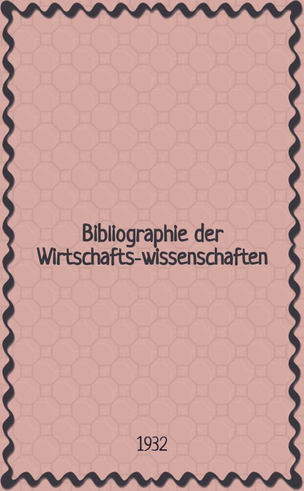 Bibliographie der Wirtschafts-wissenschaften : Vormals Bibliographie der Sozialwissenschaften Zusgest in der Bibl. des Inst, für Weltwirtschaft an der Univ. Kiel. Jg.28 1932, H.2