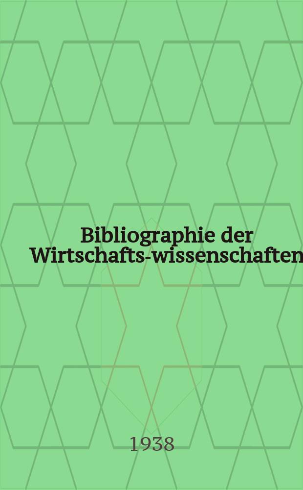 Bibliographie der Wirtschafts-wissenschaften : Vormals Bibliographie der Sozialwissenschaften Zusgest in der Bibl. des Inst, für Weltwirtschaft an der Univ. Kiel. Jg.34 1938, H.1