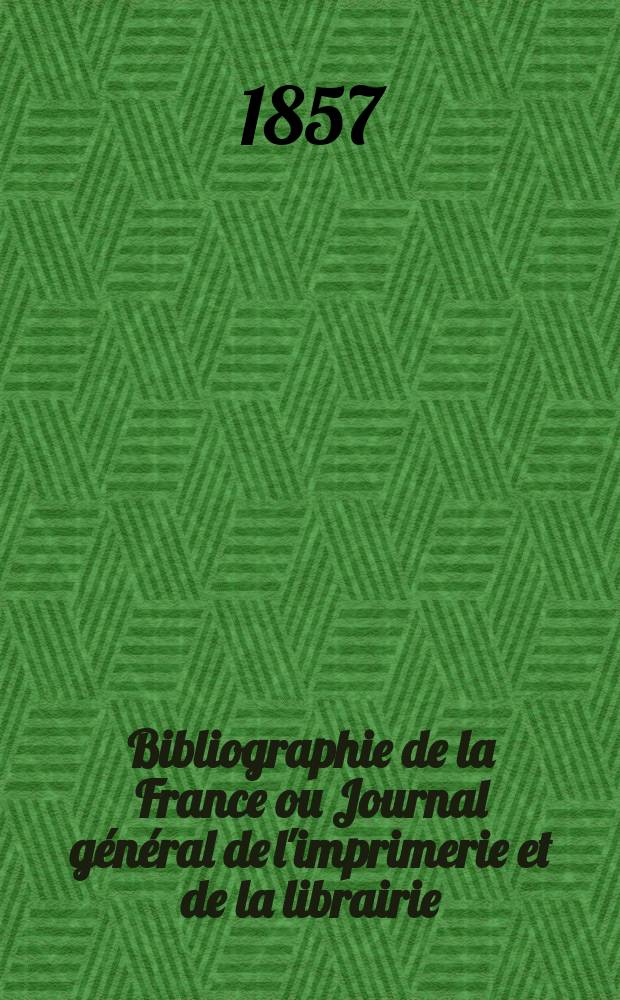 Bibliographie de la France ou Journal général de l'imprimerie et de la librairie : Livres, compositions musicales, gravures. etc. Publ. sur les documents directement fournis par le Ministère de l'intérieur. Année46 1857, T.1, №13
