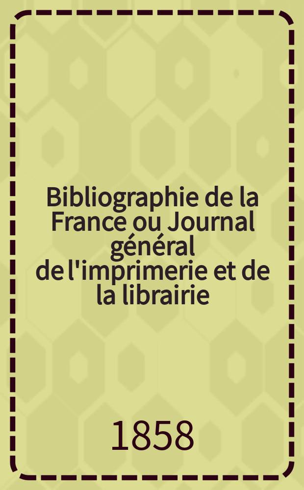 Bibliographie de la France ou Journal général de l'imprimerie et de la librairie : Livres, compositions musicales, gravures. etc. Publ. sur les documents directement fournis par le Ministère de l'intérieur. Année47 1858, T.2, №13