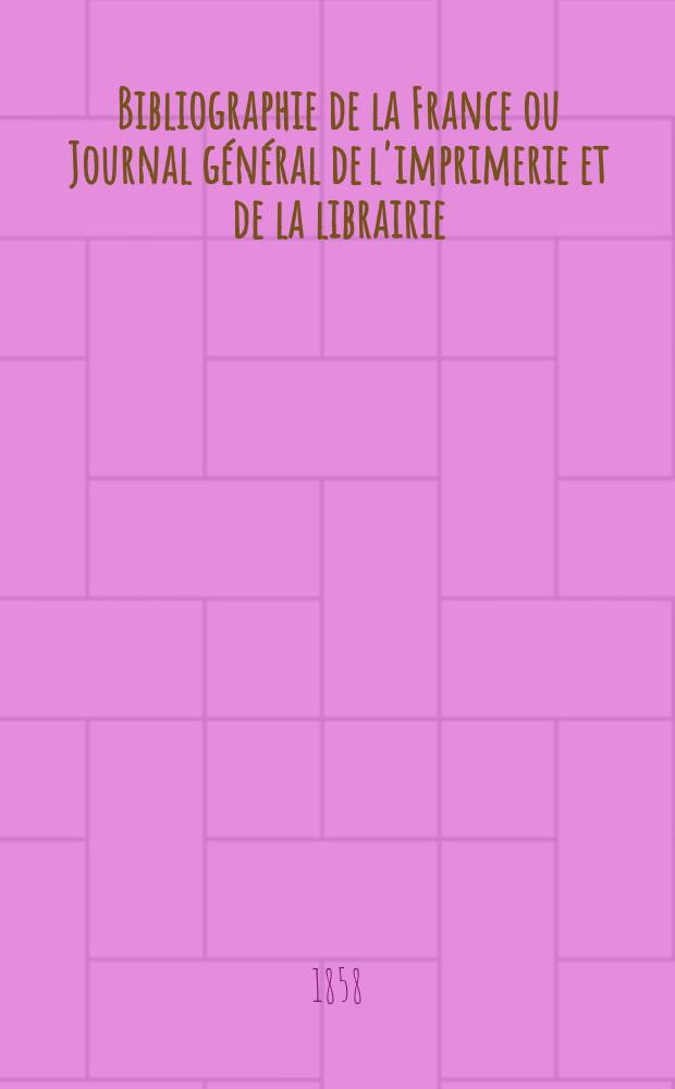 Bibliographie de la France ou Journal général de l'imprimerie et de la librairie : Livres, compositions musicales, gravures. etc. Publ. sur les documents directement fournis par le Ministère de l'intérieur. Année47 1858, T.2, №23