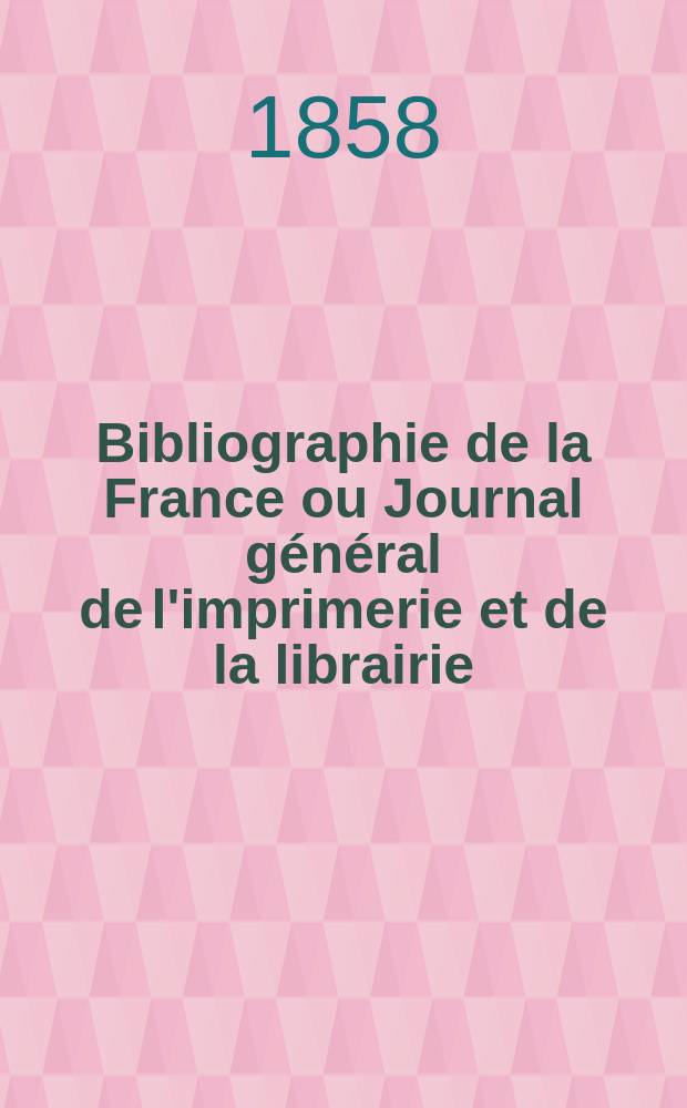Bibliographie de la France ou Journal général de l'imprimerie et de la librairie : Livres, compositions musicales, gravures. etc. Publ. sur les documents directement fournis par le Ministère de l'intérieur. Année47 1858, T.2, №34