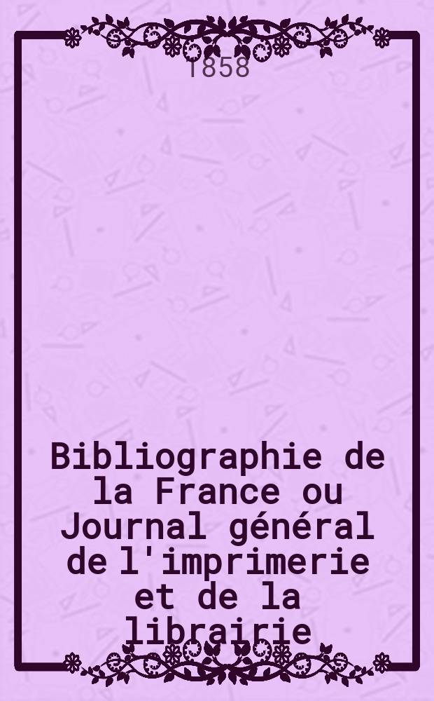 Bibliographie de la France ou Journal général de l'imprimerie et de la librairie : Livres, compositions musicales, gravures. etc. Publ. sur les documents directement fournis par le Ministère de l'intérieur. Année47 1858, T.2, №38