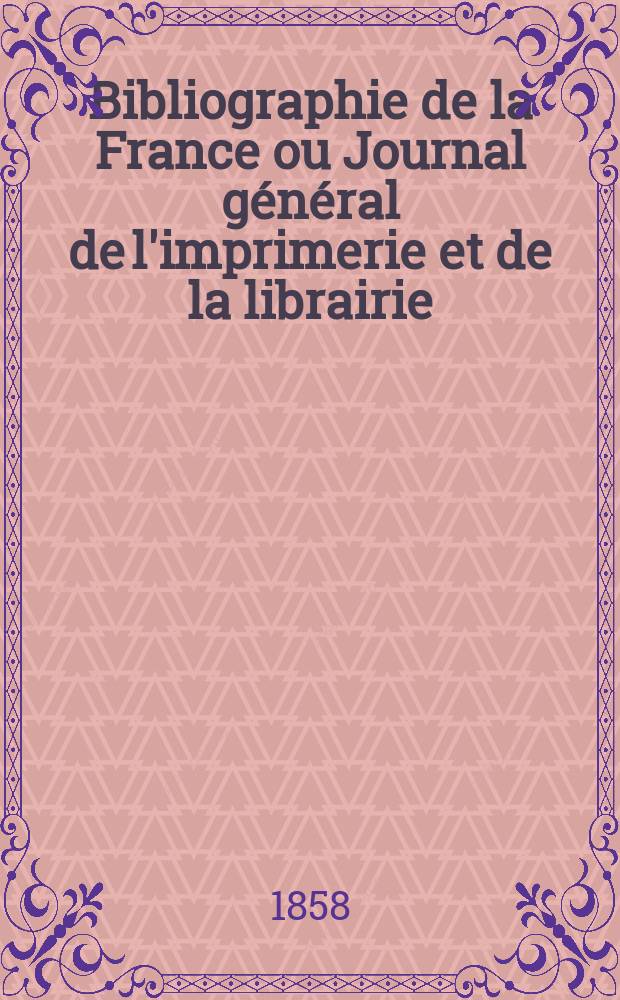 Bibliographie de la France ou Journal général de l'imprimerie et de la librairie : Livres, compositions musicales, gravures. etc. Publ. sur les documents directement fournis par le Ministère de l'intérieur. Année47 1858, T.2, №40