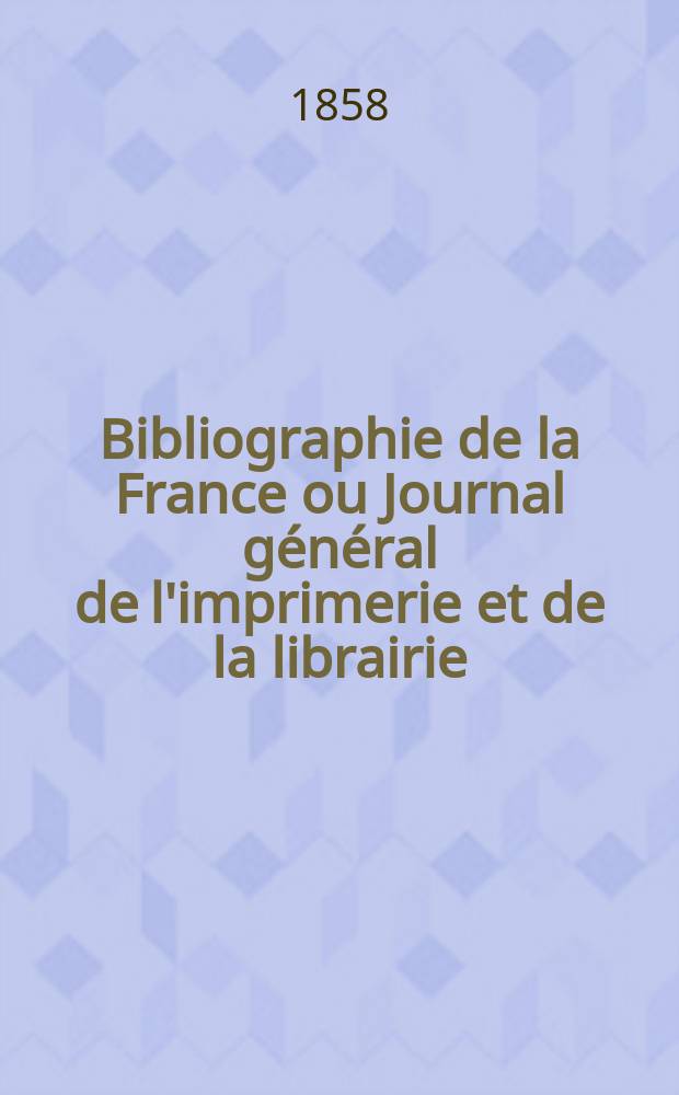 Bibliographie de la France ou Journal général de l'imprimerie et de la librairie : Livres, compositions musicales, gravures. etc. Publ. sur les documents directement fournis par le Ministère de l'intérieur. Année47 1858, T.2, №43