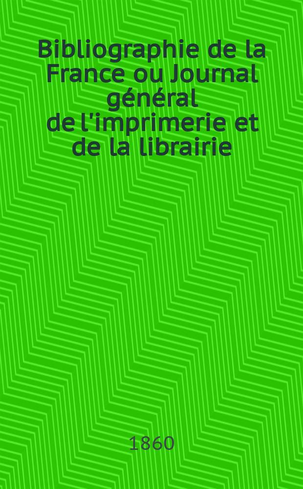 Bibliographie de la France ou Journal g&eacute;n&eacute;ral de l'imprimerie et de la librairie : Livres, compositions musicales, gravures. etc. Publ. sur les documents directement fournis par le Minist&egrave;re de l'int&eacute;rieur. Ann&eacute;e49 1860, T.4, №46
