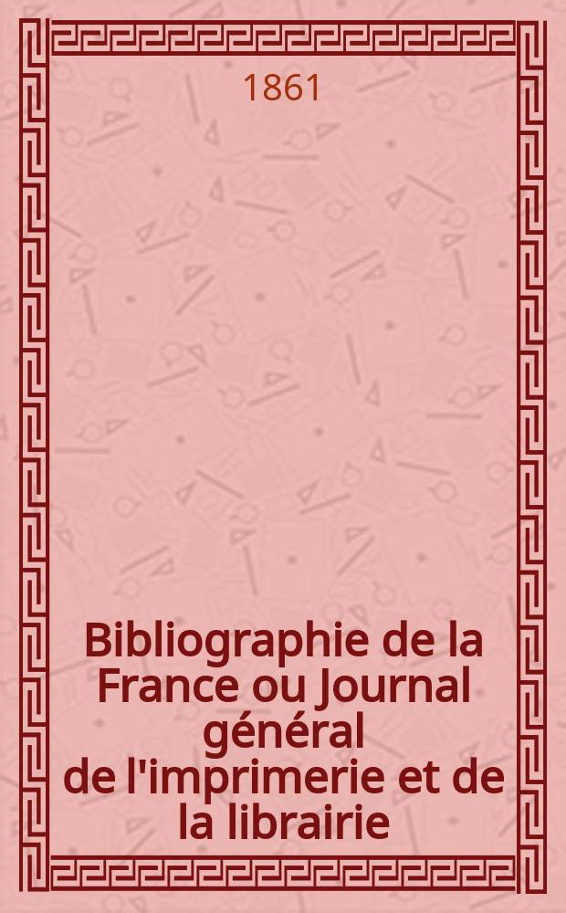 Bibliographie de la France ou Journal général de l'imprimerie et de la librairie : Livres, compositions musicales, gravures. etc. Publ. sur les documents directement fournis par le Ministère de l'intérieur. Année50 1861, T.5, №24