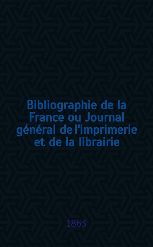 Bibliographie de la France ou Journal g&eacute;n&eacute;ral de l'imprimerie et de la librairie : Livres, compositions musicales, gravures. etc. Publ. sur les documents directement fournis par le Minist&egrave;re de l'int&eacute;rieur. Ann&eacute;e52 1863, T.7, №8