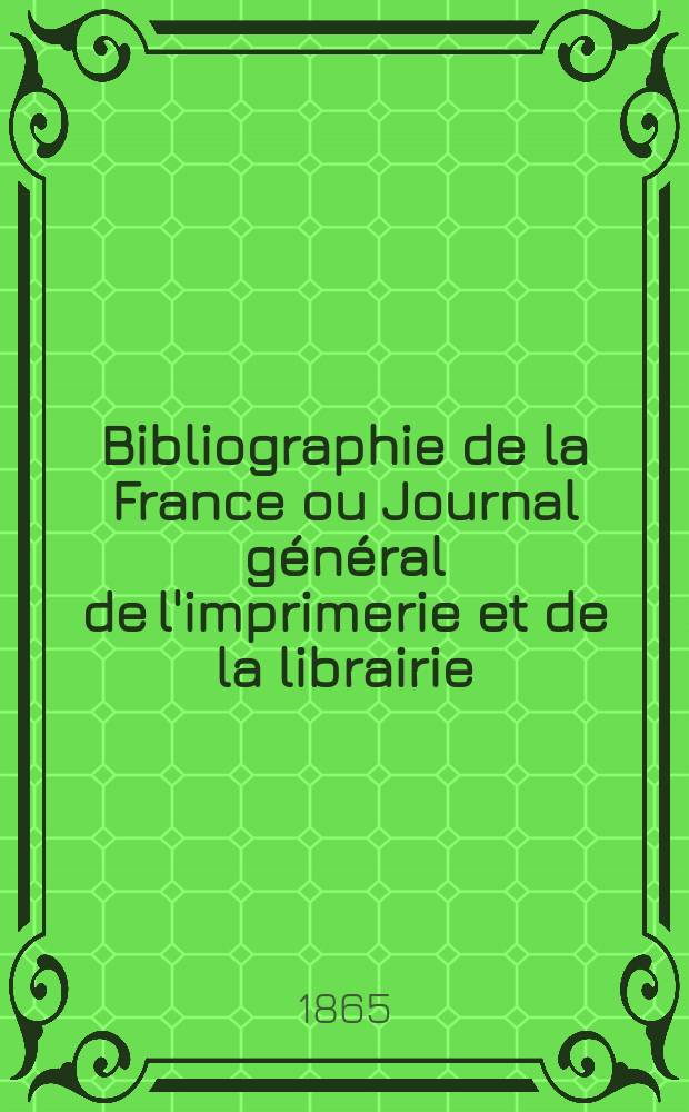 Bibliographie de la France ou Journal général de l'imprimerie et de la librairie : Livres, compositions musicales, gravures. etc. Publ. sur les documents directement fournis par le Ministère de l'intérieur. Année54 1865, T.9, №2