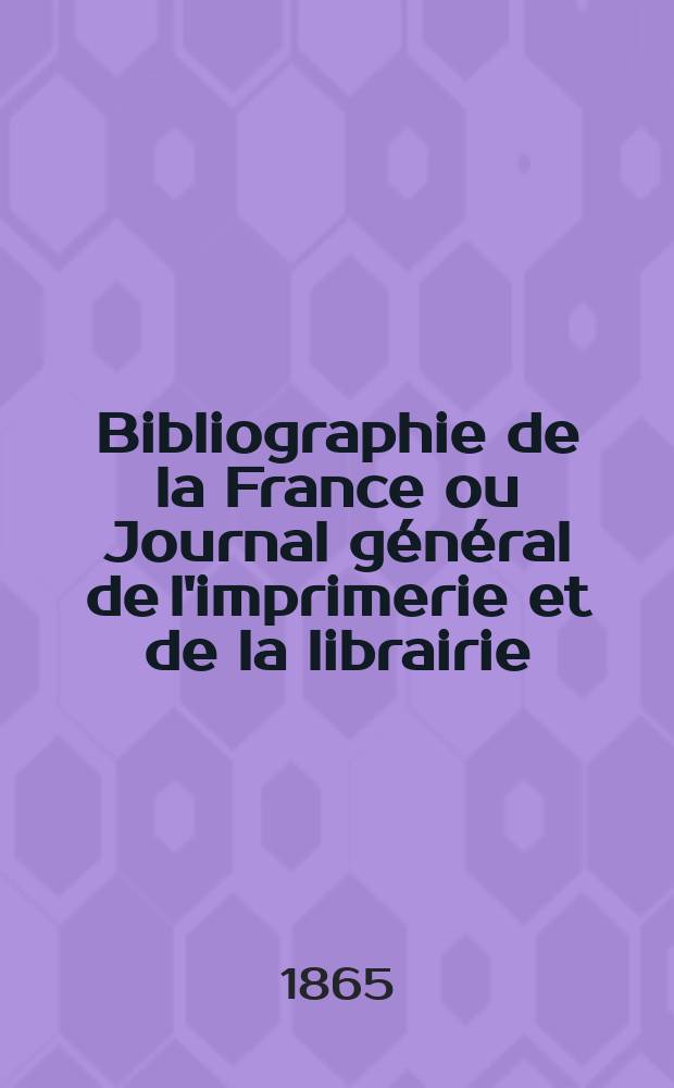 Bibliographie de la France ou Journal général de l'imprimerie et de la librairie : Livres, compositions musicales, gravures. etc. Publ. sur les documents directement fournis par le Ministère de l'intérieur. Année54 1865, T.9, №40