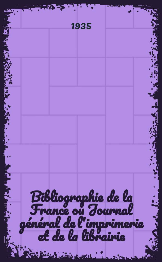 Bibliographie de la France ou Journal général de l'imprimerie et de la librairie : Livres, compositions musicales, gravures. etc. Publ. sur les documents directement fournis par le Ministère de l'intérieur. Année124 1935, T.79, №26