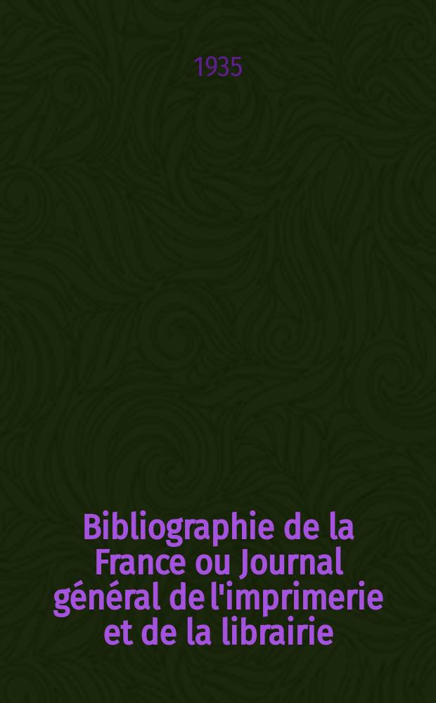 Bibliographie de la France ou Journal général de l'imprimerie et de la librairie : Livres, compositions musicales, gravures. etc. Publ. sur les documents directement fournis par le Ministère de l'intérieur. Année124 1935, T.79, №33