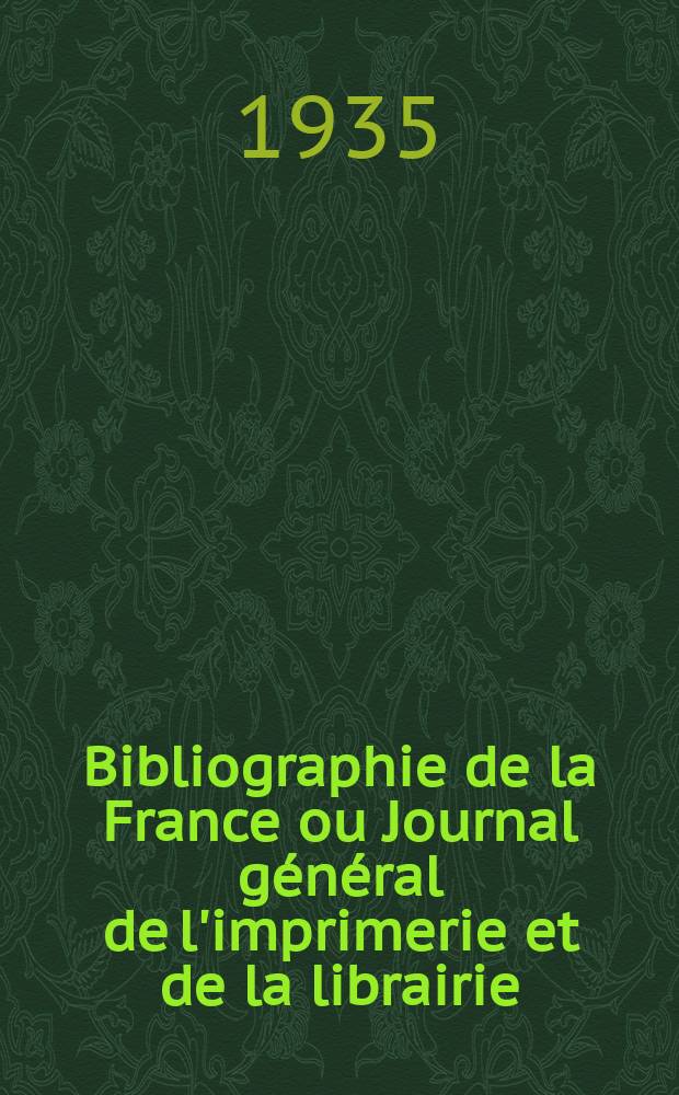 Bibliographie de la France ou Journal général de l'imprimerie et de la librairie : Livres, compositions musicales, gravures. etc. Publ. sur les documents directement fournis par le Ministère de l'intérieur. Année124 1935, T.79, №51