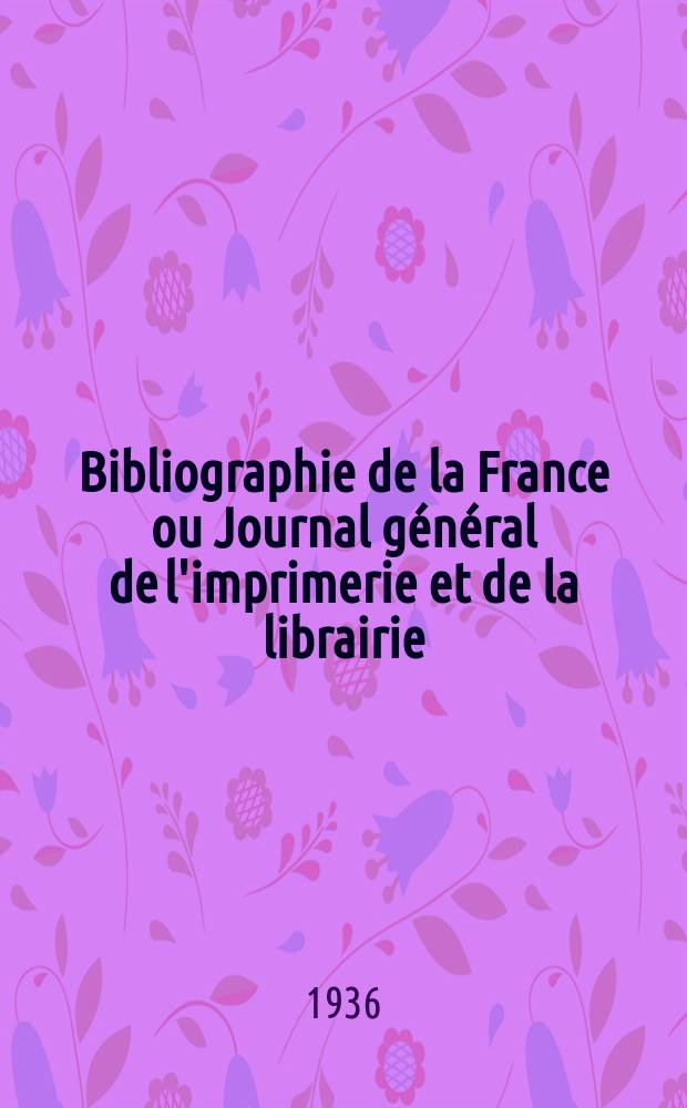 Bibliographie de la France ou Journal général de l'imprimerie et de la librairie : Livres, compositions musicales, gravures. etc. Publ. sur les documents directement fournis par le Ministère de l'intérieur. Année125 1936, №4