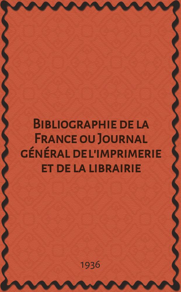Bibliographie de la France ou Journal g&eacute;n&eacute;ral de l'imprimerie et de la librairie : Livres, compositions musicales, gravures. etc. Publ. sur les documents directement fournis par le Minist&egrave;re de l'int&eacute;rieur. Ann&eacute;e125 1936, №35