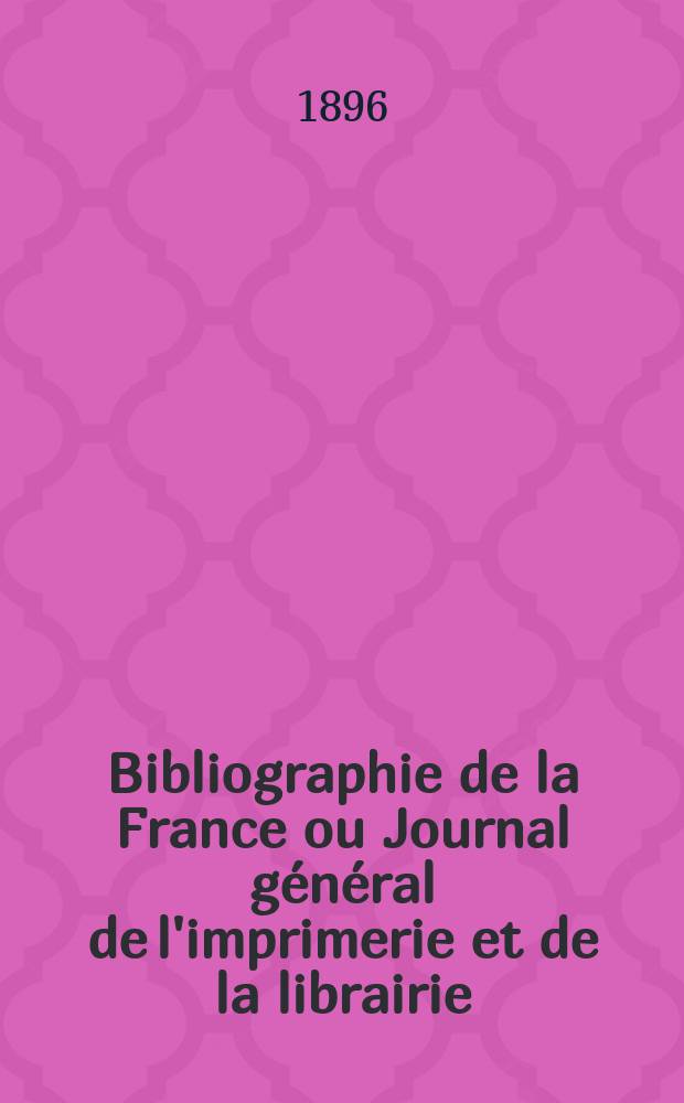 Bibliographie de la France ou Journal général de l'imprimerie et de la librairie : Livres, compositions musicales, gravures. etc. Publ. sur les documents directement fournis par le Ministère de l'intérieur. Année85 1896, T.40, №20