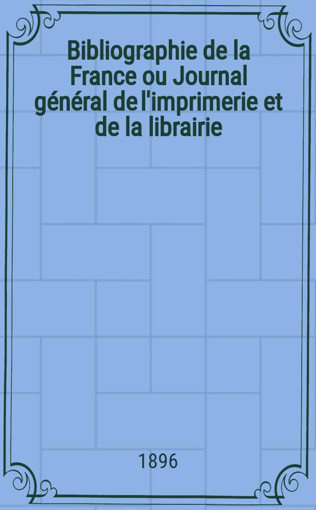 Bibliographie de la France ou Journal g&eacute;n&eacute;ral de l'imprimerie et de la librairie : Livres, compositions musicales, gravures. etc. Publ. sur les documents directement fournis par le Minist&egrave;re de l'int&eacute;rieur. Ann&eacute;e85 1896, T.40, №43