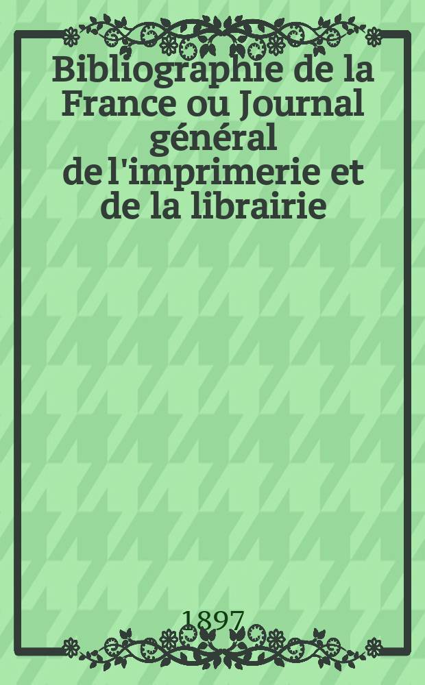 Bibliographie de la France ou Journal général de l'imprimerie et de la librairie : Livres, compositions musicales, gravures. etc. Publ. sur les documents directement fournis par le Ministère de l'intérieur. Année86 1897, T.41, №35