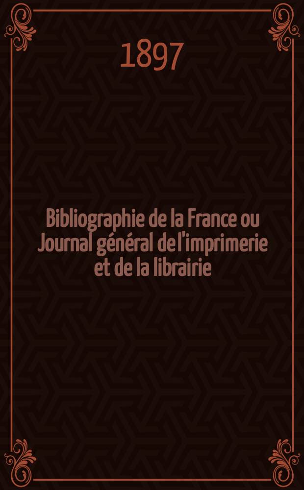 Bibliographie de la France ou Journal général de l'imprimerie et de la librairie : Livres, compositions musicales, gravures. etc. Publ. sur les documents directement fournis par le Ministère de l'intérieur. Année86 1897, T.41, №43