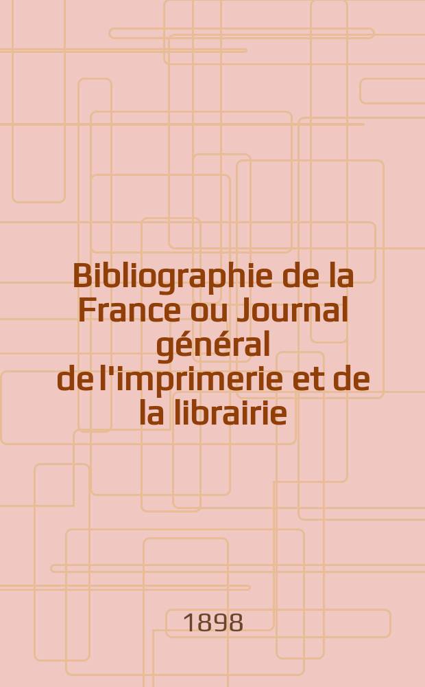 Bibliographie de la France ou Journal g&eacute;n&eacute;ral de l'imprimerie et de la librairie : Livres, compositions musicales, gravures. etc. Publ. sur les documents directement fournis par le Minist&egrave;re de l'int&eacute;rieur. Ann&eacute;e87 1898, T.42, №17