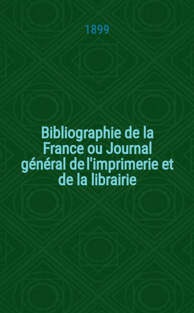 Bibliographie de la France ou Journal général de l'imprimerie et de la librairie : Livres, compositions musicales, gravures. etc. Publ. sur les documents directement fournis par le Ministère de l'intérieur. Année88 1899, T.43, №40