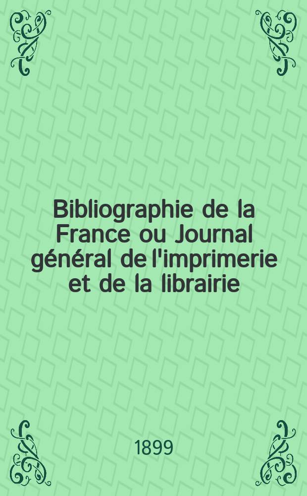 Bibliographie de la France ou Journal général de l'imprimerie et de la librairie : Livres, compositions musicales, gravures. etc. Publ. sur les documents directement fournis par le Ministère de l'intérieur. Année88 1899, T.43, №42
