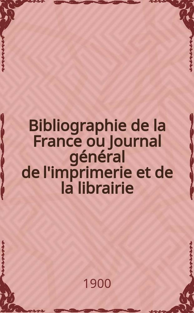 Bibliographie de la France ou Journal général de l'imprimerie et de la librairie : Livres, compositions musicales, gravures. etc. Publ. sur les documents directement fournis par le Ministère de l'intérieur. Année89 1900, T.44, №10