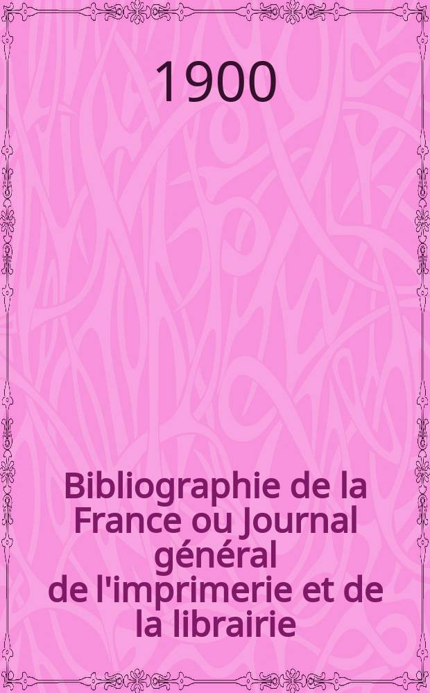 Bibliographie de la France ou Journal g&eacute;n&eacute;ral de l'imprimerie et de la librairie : Livres, compositions musicales, gravures. etc. Publ. sur les documents directement fournis par le Minist&egrave;re de l'int&eacute;rieur. Ann&eacute;e89 1900, T.44, №22