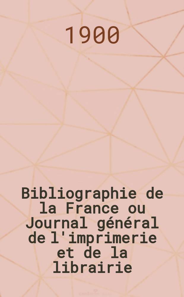 Bibliographie de la France ou Journal général de l'imprimerie et de la librairie : Livres, compositions musicales, gravures. etc. Publ. sur les documents directement fournis par le Ministère de l'intérieur. Année89 1900, T.44, №29