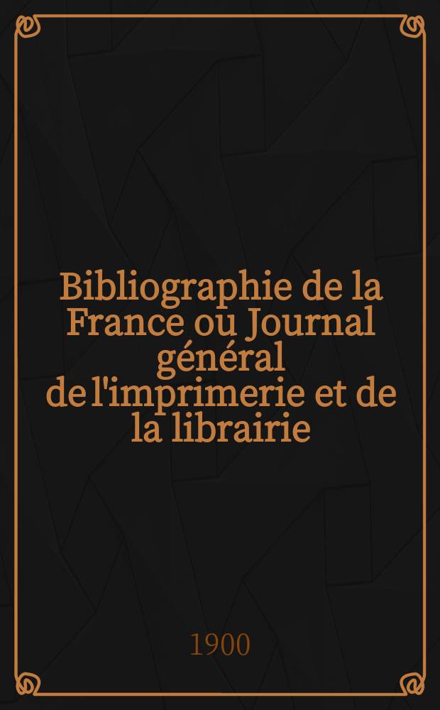 Bibliographie de la France ou Journal général de l'imprimerie et de la librairie : Livres, compositions musicales, gravures. etc. Publ. sur les documents directement fournis par le Ministère de l'intérieur. Année89 1900, T.44, №35